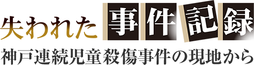 連載・特集｜失われた事件記録　神戸連続児童殺傷事件の現地から